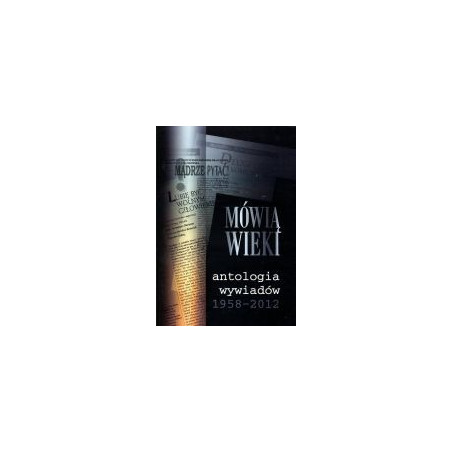 Mówią wieki. Antologia wywiadów 1958-2012