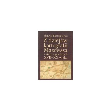 Z dziejów kartografii Mazowsza i ziem sąsiednich XVII-XX wieku