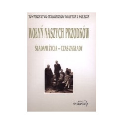 Wołyń naszych przodków. Śladami życia - czas zagłady