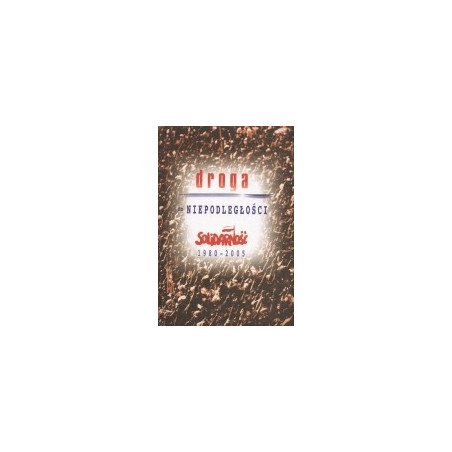 Droga do niepodległości. Solidarność 1980-2005
