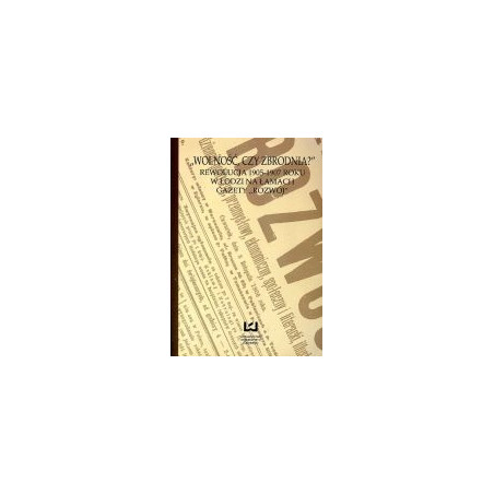 Wolność czy zbrodnia? Rewolucja 1905-1907 roku w Łodzi na łamach gazety Rozwój