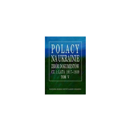 Polacy na Ukrainie Zbiór dokumentów cz.1: lata 1917-1939 Tom V