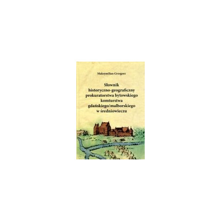 Słownik historyczno-geograficzny prokuratorstwa bytowskiego komturstwa gdańskiego/malborskiego w średniowieczu