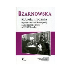 Kobieta i rodzina w przestrzeni wielkomiejskiej na ziemiach polskich w XIX i XX wieku