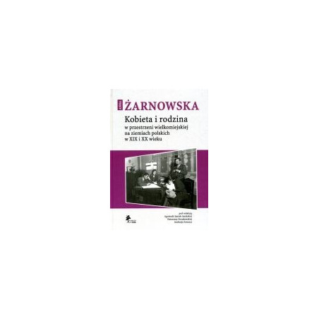 Kobieta i rodzina w przestrzeni wielkomiejskiej na ziemiach polskich w XIX i XX wieku
