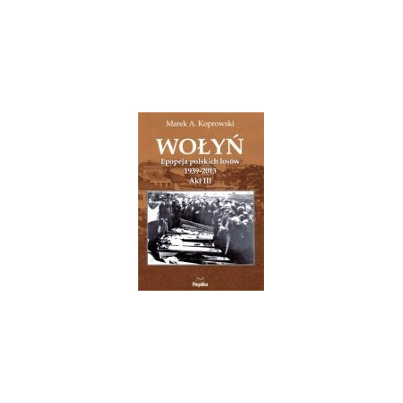 Wołyń. Epopeja polskich losów 1939-2013 Akt III