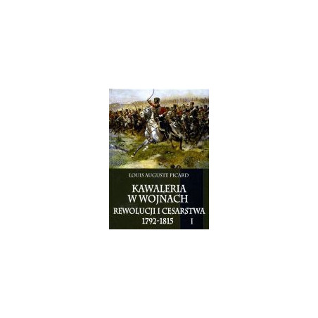 Kawaleria w wojnach Rewolucji i Cesarstwa 1792-1815 tom I