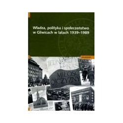 Władza, polityka i społeczeństwo w Gliwicach w latch 1939-1989
