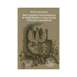 Rola Józefa Piłsudskiego w odbudowie i umacnianiu państwa polskiego