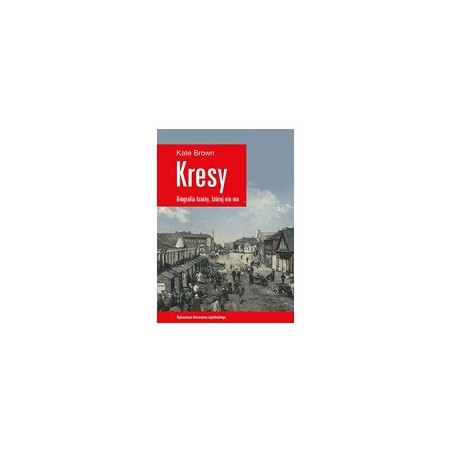 Kresy - biografia krainy, której nie ma