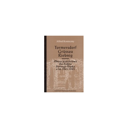 Tormersdorf Grussau Riebnig. Obozy przejściowe dla Żydów Dolnego Śląska z lat 1941-1943