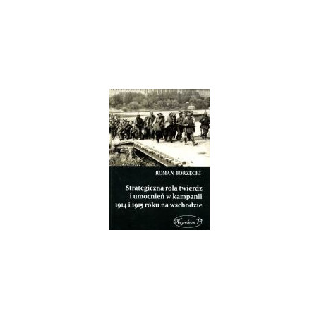 Strategiczna rola twierdz i umocnień w kampanii 1914 i 1915 r. na wschodzie