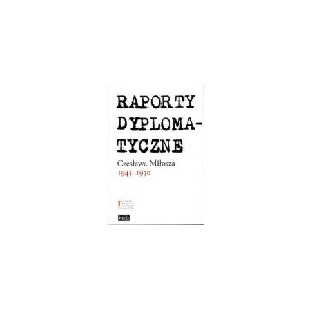 Raporty dyplomatyczne Czesława Miłosza 1945-1950