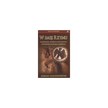 W imię Rzymu. Wodzowie, których zwycięstwa stworzyły rzymskie imperium