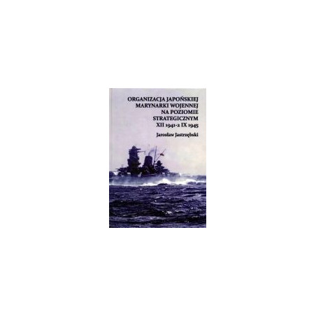 Organizacja Japońskiej Marynarki Wojennej na poziomie strategicznym XII 1941-2 IX 1945