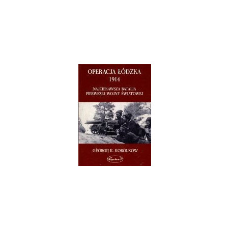 Operacja łódzka 1914 Najciekawsza batalia pierwszej wojny światowej