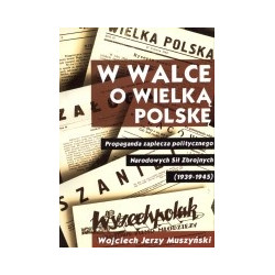 W walce o Wielką Polskę. Propaganda zaplecza politycznego Narodowych Sił Zbrojnych (1939-1945)