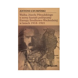 Walka Józefa Piłsudskiego o nowy kształt polityczny Europy Środkowo-Wschodniej w latach 1918-1921