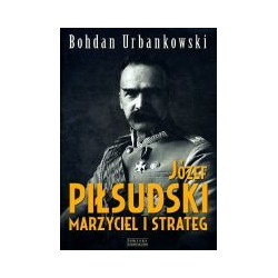 Józef Piłsudski. Marzyciel i strateg.