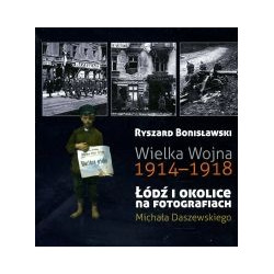 Wielka Wojna 1914-1918. Łódź i okolice na fotografiach Michała Daszewskiego