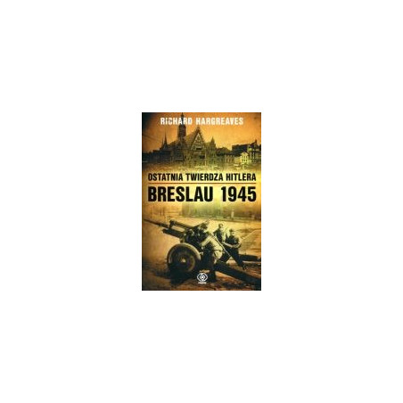 Ostatnia twierdza Hitlera. Breslau 1945