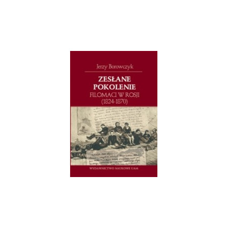 Zesłane pokolenie. Filomaci w Rosji (1824-1870)