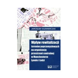 Wpływ rewitalizacji terenów poprzemysłowych na organizację przestrzeni centralnej w Manchesterze, Lyonie i Łodzi