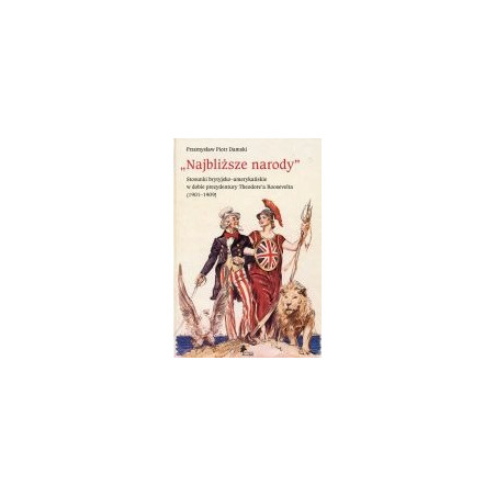 Najbliższe narody. Stosunki brytyjsko-amerykańskie w dobie prezydentury Theodore'a Roosevelta (1901-1909)