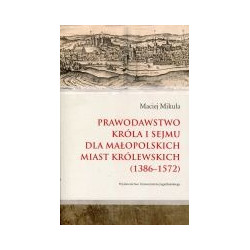 Prawodawstwo króla i sejmu dla małopolskich miast królewskich (1386-1572)