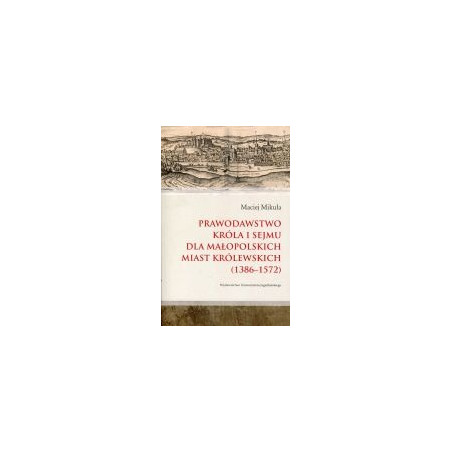 Prawodawstwo króla i sejmu dla małopolskich miast królewskich (1386-1572)