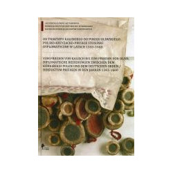 Od traktatu kaliskiego do pokoju oliwskiego. Polsko-krzyżackie-pruskie stosunki dyplomatyczne w latach 1343-1660