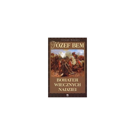 Józef Bem. Bohater wiecznych nadziei