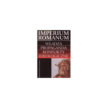 Imperium Romanum. Władza, propaganda, konflikty ideologiczne