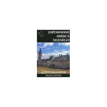 Zapomniane miejsca Dolnego Śląska Sudety Wschodnie - przewodnik