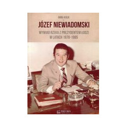 Józef Niewiadomski Wywiad rzeka z prezydentem Łodzi w latach 1978-1985