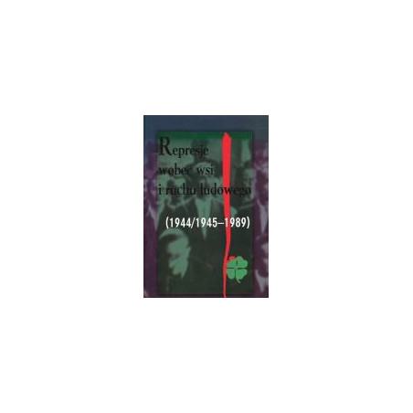 Represje wobec wsi i ruchu ludowego (1944/1945-1989) t. 5