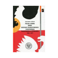 Polska Ludowa wobec Hiszpanii frankistowskiej i hiszpańskiej transformacji ustrojowej (1945–1977)