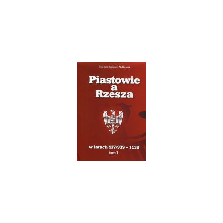 Piastowie a Rzesza w latach 937/939 -1138 t. 1