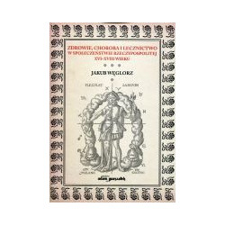 Zdrowie, choroba i lecznictwo w społeczeństwie Rzeczypospolitej XVI-XVIII wieku
