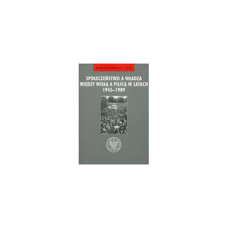 Społeczeństwo a władza między Wisłą a Pilicą w latach 1945-1989