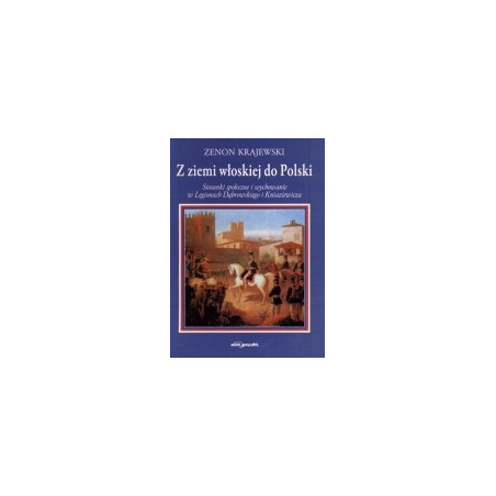 Z ziemi włoskiej do polski. Stosunki społeczne i wychowanie w Legionach Dąbrowskiego i Kniaziewicza.