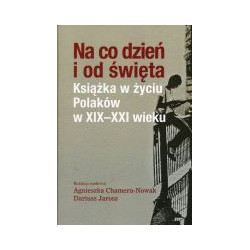 Na co dzień i od święta. Książka w życiu Polaków w XIX -XXI wieku