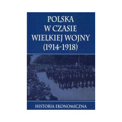 Polska w czasie Wielkiej Wojny Historia Ekonomiczna
