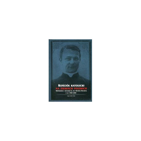 Kościół katolicki na ziemiach polskich. Wspomnienia i refleksje ks. dr. Henryka Hilchena z lat 1910-1945