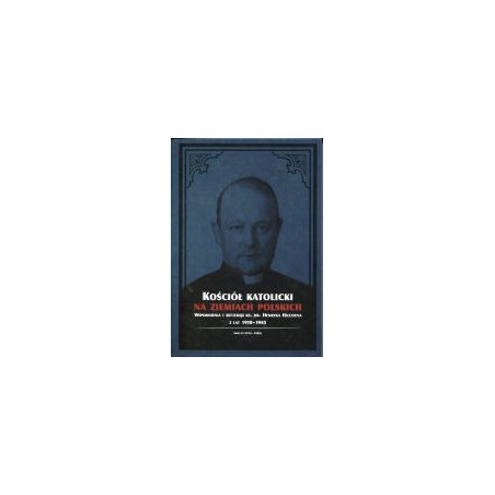 Kościół katolicki na ziemiach polskich. Wspomnienia i refleksje ks. dr. Henryka Hilchena z lat 1910-1945