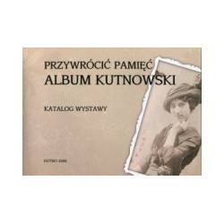 Przywrócić pamięć. Album kutnowski.