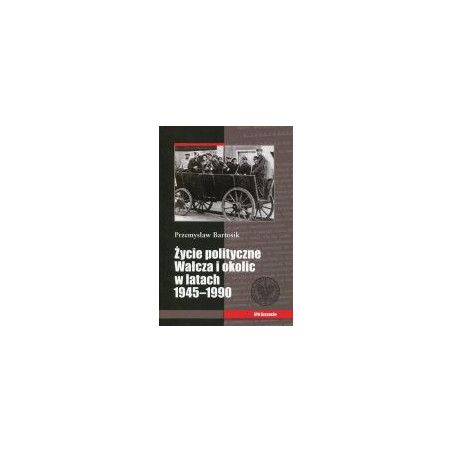 Życie polityczne Wałcza i okolic w latach 1945-1990.