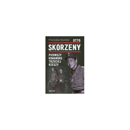 Otto Skorzeny. Pierwszy komandos Trzeciej Rzeszy.