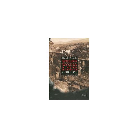 Wielka Wojna w małym mieście Gorlice w latach 1914-1918