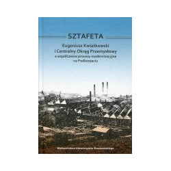 Sztafeta. Eugeniusz Kwiatkowski i Centralny Okręg Przemysłowy a współczesne procesy modernizacyjne na Podkarpaciu